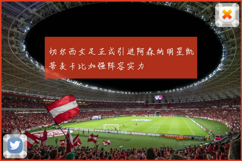 切尔西女足正式引进阿森纳明星凯蒂麦卡比加强阵容实力
