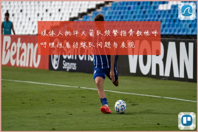 媒体人批评火箭队频繁指责教练呼吁理性看待球队问题与表现