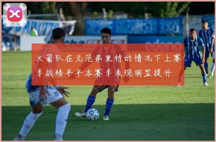 火箭队在无范弗里特的情况下上赛季战绩平平本赛季表现明显提升