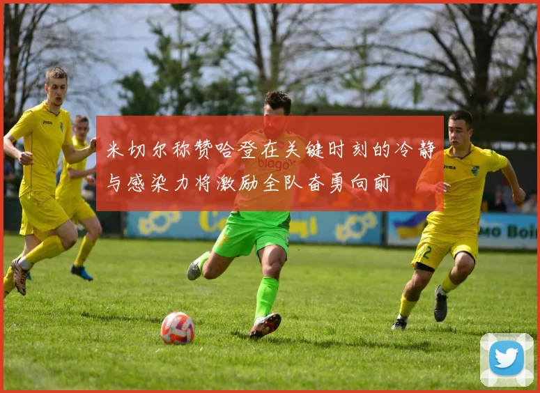米切尔称赞哈登在关键时刻的冷静与感染力将激励全队奋勇向前