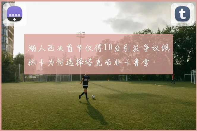 湖人西决首节仅得10分引发争议佩林卡为何选择塔克而非卡鲁索